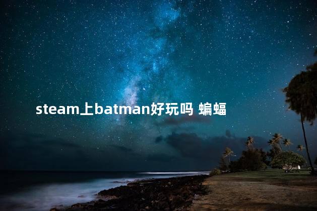 steam上batman好玩吗 蝙蝠侠阿甘骑士好玩吗